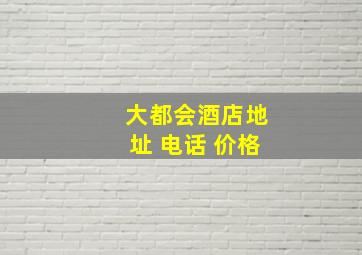 大都会酒店地址 电话 价格